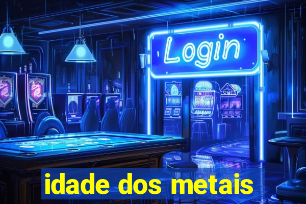 idade dos metais